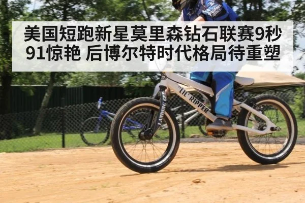 美国短跑新星莫里森钻石联赛9秒91惊艳 后博尔特时代格局待重塑