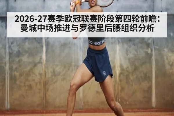 2026-27赛季欧冠联赛阶段第四轮前瞻：曼城中场推进与罗德里后腰组织分析