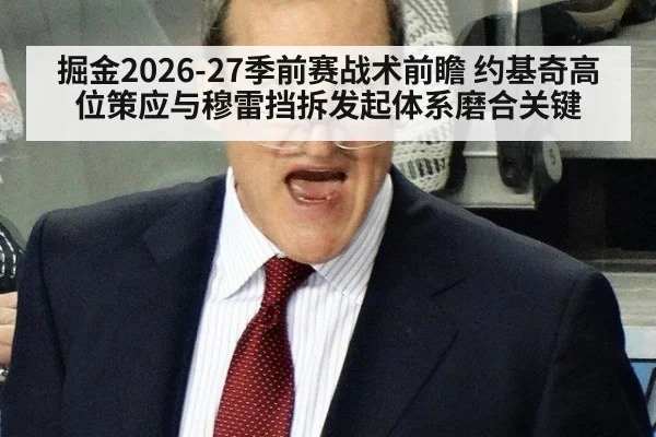 掘金2026-27季前赛战术前瞻 约基奇高位策应与穆雷挡拆发起体系磨合关键