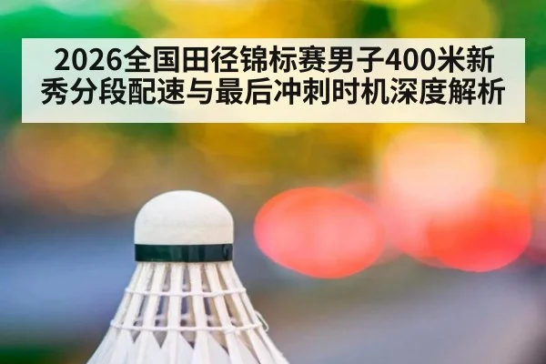 2026全国田径锦标赛男子400米新秀分段配速与最后冲刺时机深度解析