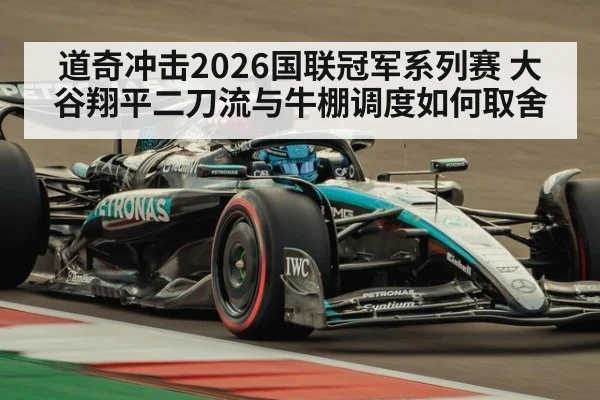 道奇冲击2026国联冠军系列赛 大谷翔平二刀流与牛棚调度如何取舍