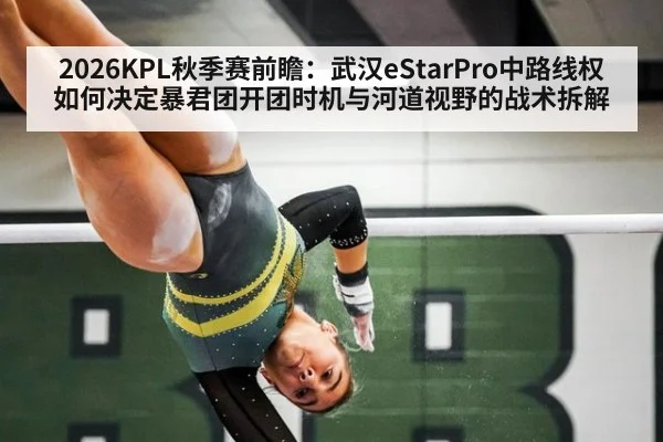 2026KPL秋季赛前瞻:武汉eStarPro中路线权如何决定暴君团开团时机与河道视野的战术拆解