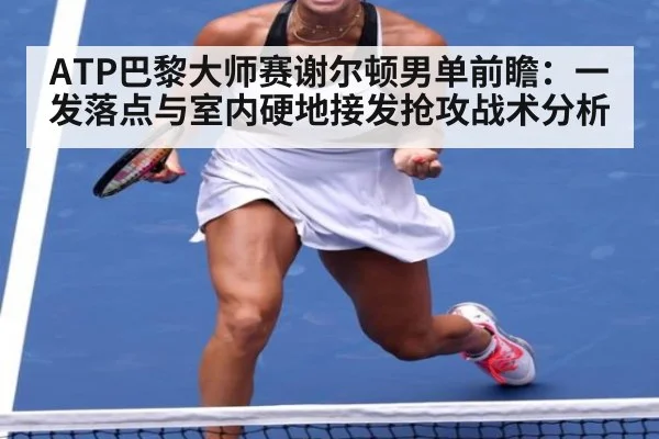 ATP巴黎大师赛谢尔顿男单前瞻：一发落点与室内硬地接发抢攻战术分析
